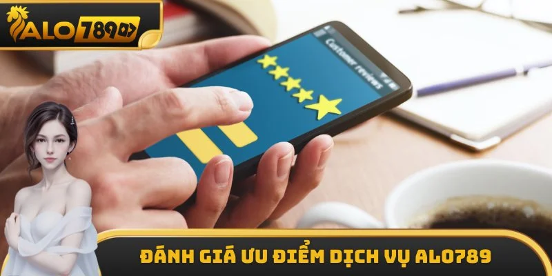 Đánh giá ưu điểm dịch vụ ALO789