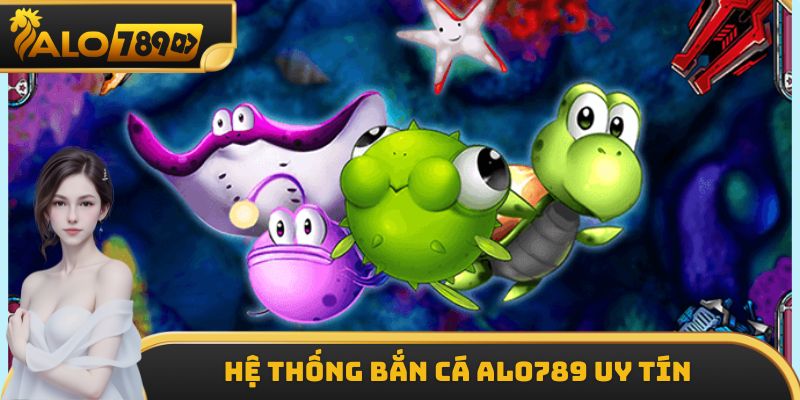 Hệ thống Bắn Cá ALO789 uy tín