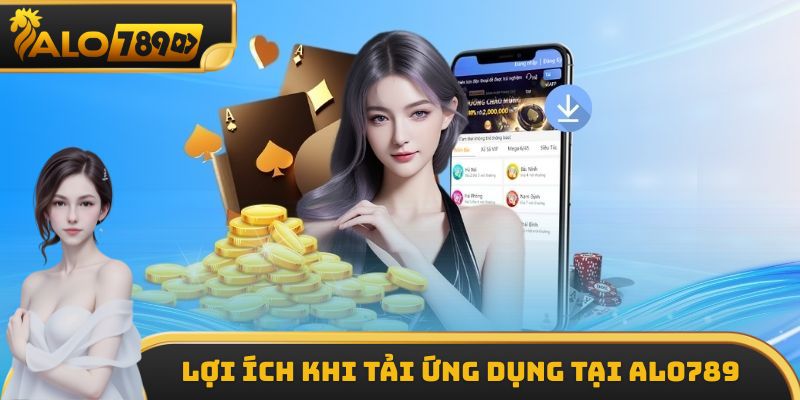 Một số lợi ích khi tải ứng dụng tại ALO789